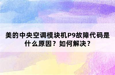 美的中央空调模块机P9故障代码是什么原因？如何解决？
