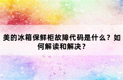 美的冰箱保鲜柜故障代码是什么？如何解读和解决？