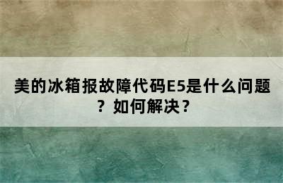 美的冰箱报故障代码E5是什么问题？如何解决？