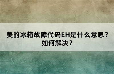 美的冰箱故障代码EH是什么意思？如何解决？