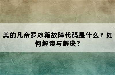 美的凡帝罗冰箱故障代码是什么？如何解读与解决？