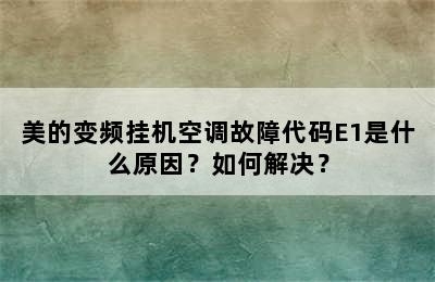 美的变频挂机空调故障代码E1是什么原因？如何解决？
