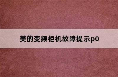 美的变频柜机故障提示p0