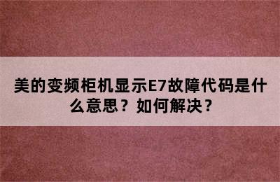 美的变频柜机显示E7故障代码是什么意思？如何解决？
