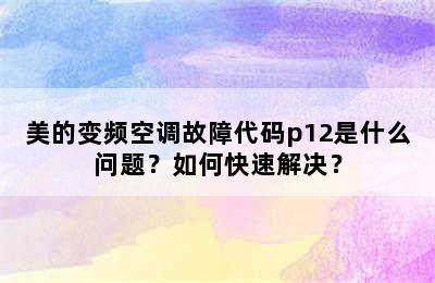 美的变频空调故障代码p12是什么问题？如何快速解决？