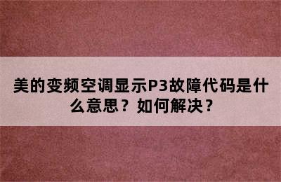 美的变频空调显示P3故障代码是什么意思？如何解决？