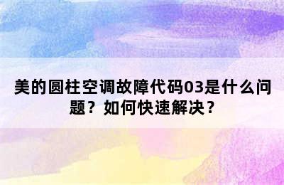 美的圆柱空调故障代码03是什么问题？如何快速解决？