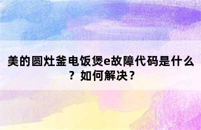 美的圆灶釜电饭煲e故障代码是什么？如何解决？