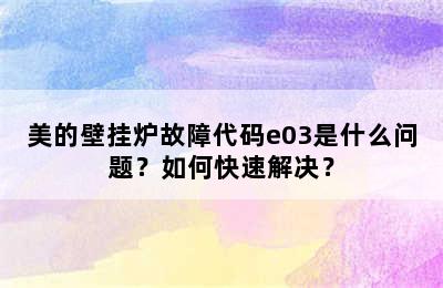 美的壁挂炉故障代码e03是什么问题？如何快速解决？
