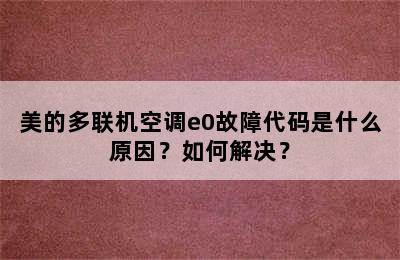 美的多联机空调e0故障代码是什么原因？如何解决？