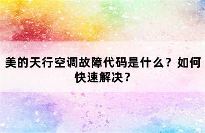 美的天行空调故障代码是什么？如何快速解决？