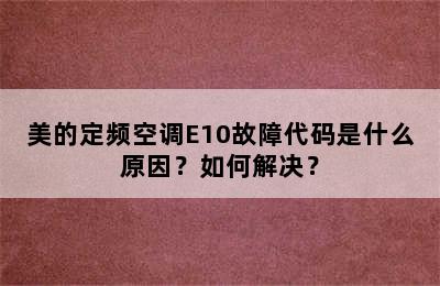 美的定频空调E10故障代码是什么原因？如何解决？