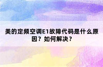 美的定频空调E1故障代码是什么原因？如何解决？