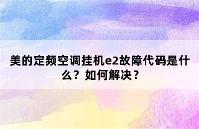 美的定频空调挂机e2故障代码是什么？如何解决？