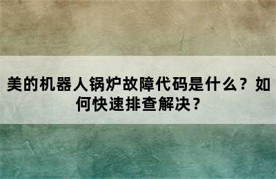美的机器人锅炉故障代码是什么？如何快速排查解决？
