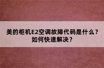 美的柜机E2空调故障代码是什么？如何快速解决？