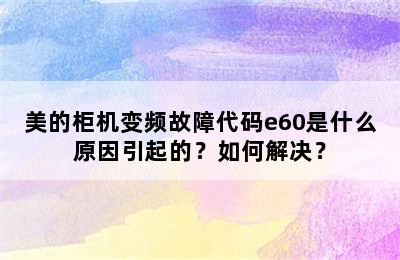 美的柜机变频故障代码e60是什么原因引起的？如何解决？