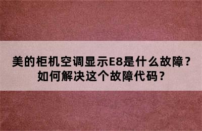 美的柜机空调显示E8是什么故障？如何解决这个故障代码？
