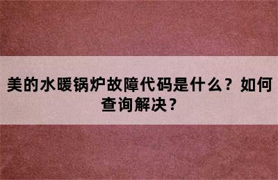 美的水暖锅炉故障代码是什么？如何查询解决？