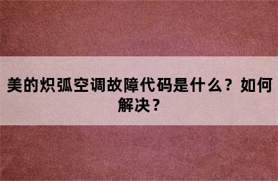 美的炽弧空调故障代码是什么？如何解决？