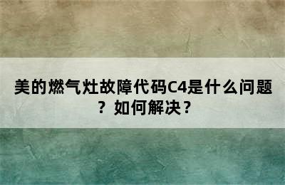 美的燃气灶故障代码C4是什么问题？如何解决？