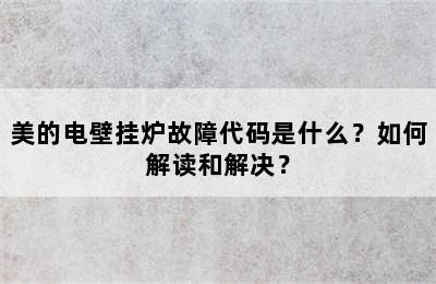 美的电壁挂炉故障代码是什么？如何解读和解决？