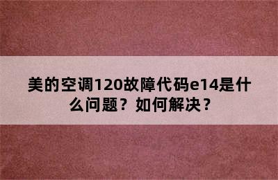 美的空调120故障代码e14是什么问题？如何解决？