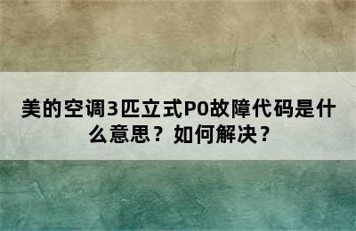 美的空调3匹立式P0故障代码是什么意思？如何解决？