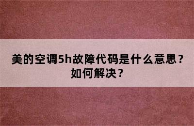 美的空调5h故障代码是什么意思？如何解决？