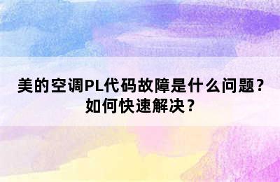 美的空调PL代码故障是什么问题？如何快速解决？