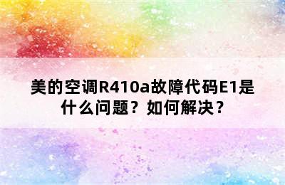 美的空调R410a故障代码E1是什么问题？如何解决？
