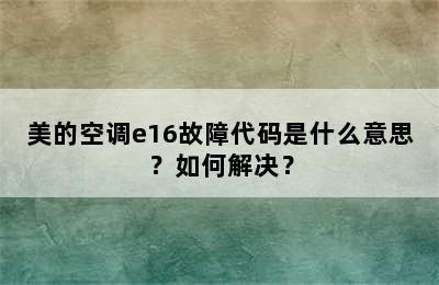 美的空调e16故障代码是什么意思？如何解决？