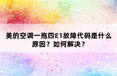 美的空调一拖四E1故障代码是什么原因？如何解决？