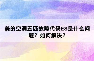 美的空调五匹故障代码E8是什么问题？如何解决？