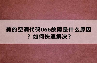 美的空调代码066故障是什么原因？如何快速解决？