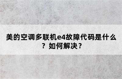 美的空调多联机e4故障代码是什么？如何解决？
