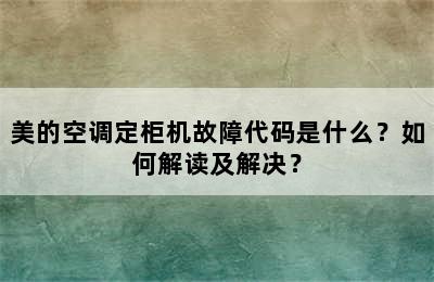 美的空调定柜机故障代码是什么？如何解读及解决？