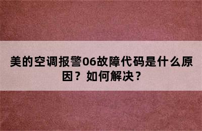 美的空调报警06故障代码是什么原因？如何解决？
