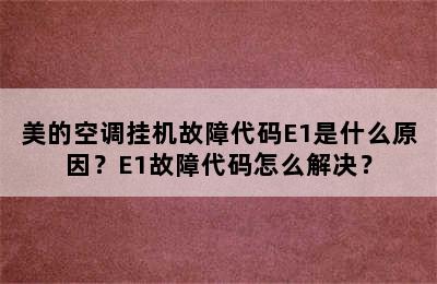 美的空调挂机故障代码E1是什么原因？E1故障代码怎么解决？