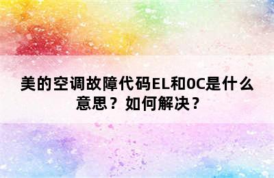 美的空调故障代码EL和0C是什么意思？如何解决？