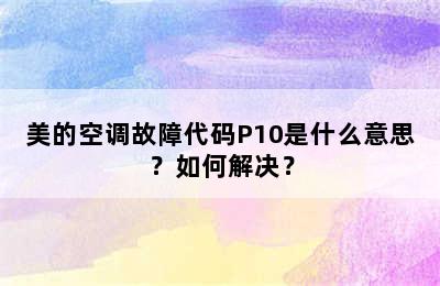 美的空调故障代码P10是什么意思？如何解决？
