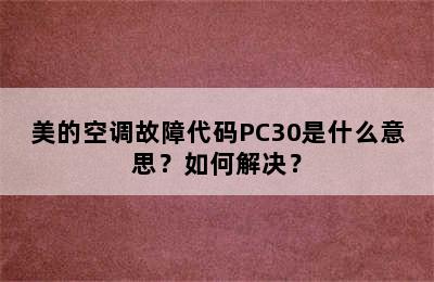美的空调故障代码PC30是什么意思？如何解决？