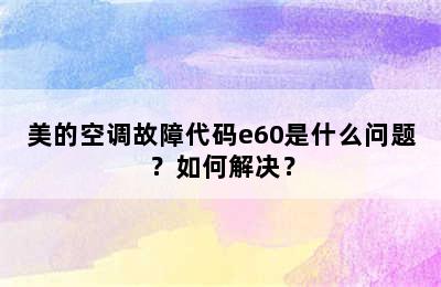 美的空调故障代码e60是什么问题？如何解决？