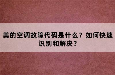 美的空调故障代码是什么？如何快速识别和解决？