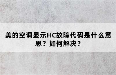 美的空调显示HC故障代码是什么意思？如何解决？