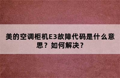 美的空调柜机E3故障代码是什么意思？如何解决？