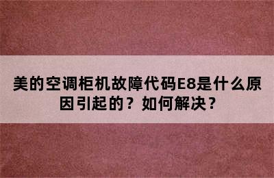 美的空调柜机故障代码E8是什么原因引起的？如何解决？