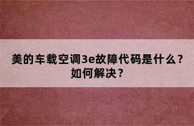 美的车载空调3e故障代码是什么？如何解决？