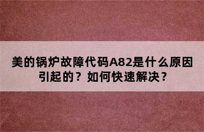 美的锅炉故障代码A82是什么原因引起的？如何快速解决？