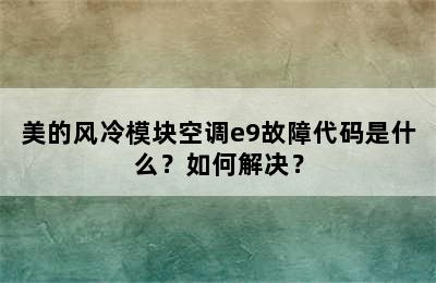 美的风冷模块空调e9故障代码是什么？如何解决？